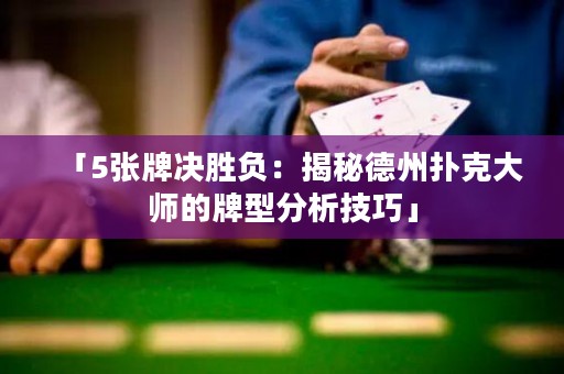 「5张牌决胜负：揭秘德州扑克大师的牌型分析技巧」