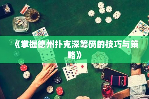 《掌握德州扑克深筹码的技巧与策略》