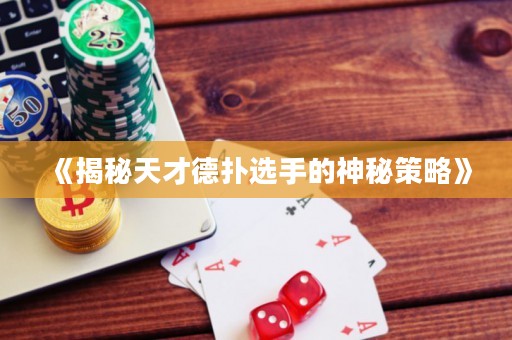 《揭秘天才德扑选手的神秘策略》