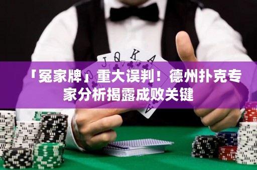 「冤家牌」重大误判！德州扑克专家分析揭露成败关键