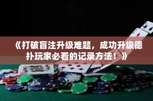 《打破盲注升级难题，成功升级德扑玩家必看的记录方法！》