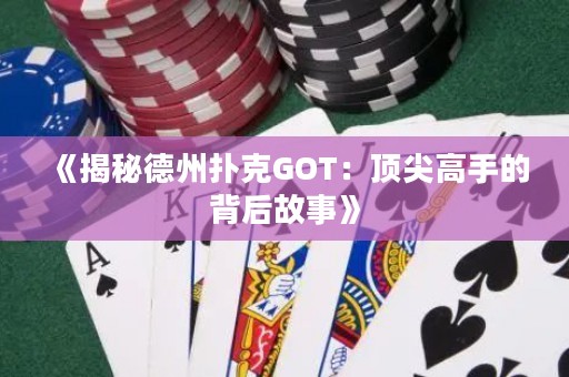 《揭秘德州扑克GOT：顶尖高手的背后故事》