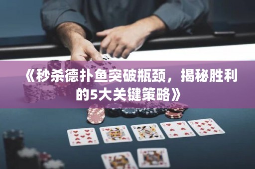 《秒杀德扑鱼突破瓶颈，揭秘胜利的5大关键策略》