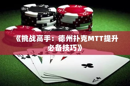 《挑战高手：德州扑克MTT提升必备技巧》