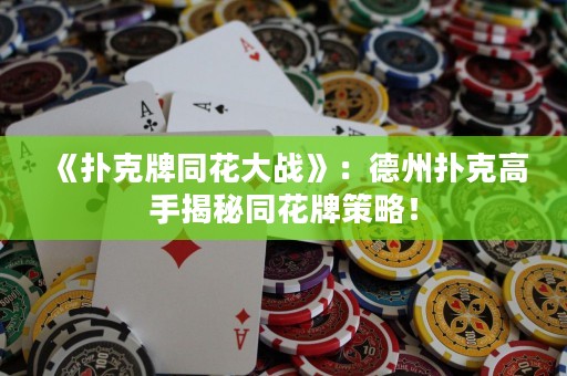 《扑克牌同花大战》：德州扑克高手揭秘同花牌策略！