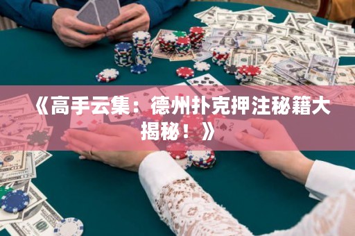 《高手云集：德州扑克押注秘籍大揭秘！》