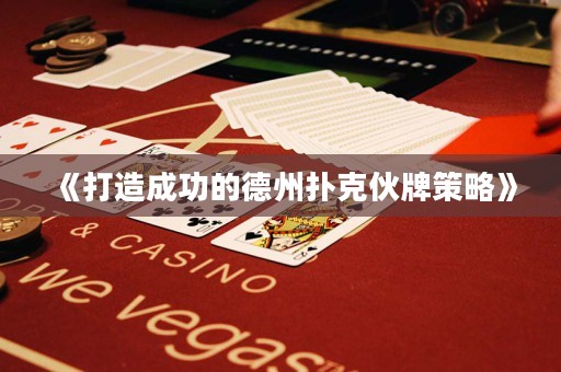《打造成功的德州扑克伙牌策略》