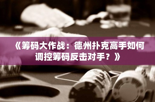《筹码大作战：德州扑克高手如何调控筹码反击对手？》