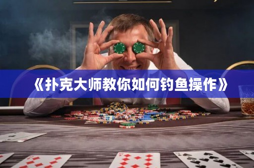 《扑克大师教你如何钓鱼操作》