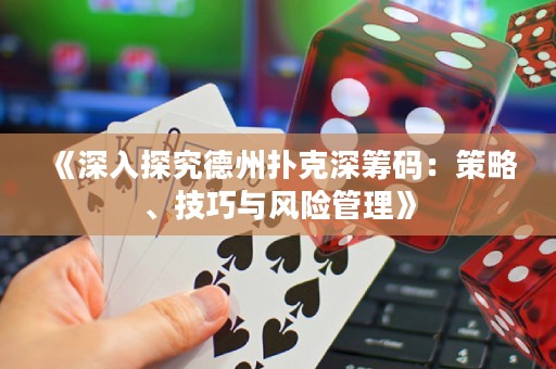 《深入探究德州扑克深筹码：策略、技巧与风险管理》