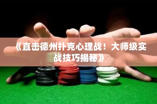 《直击德州扑克心理战！大师级实战技巧揭秘》