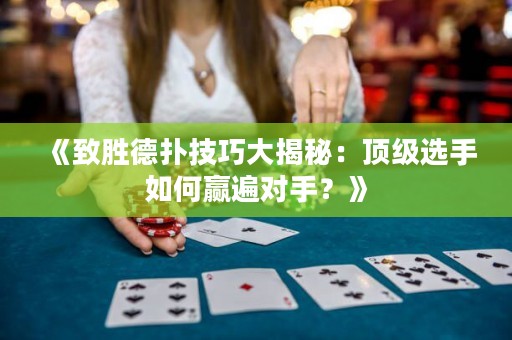 《致胜德扑技巧大揭秘：顶级选手如何赢遍对手？》