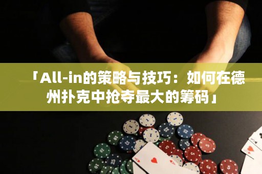 「All-in的策略与技巧：如何在德州扑克中抢夺最大的筹码」