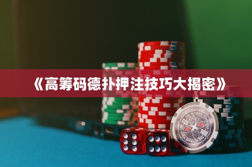 《高筹码德扑押注技巧大揭密》
