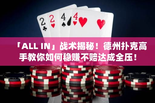 「ALL IN」战术揭秘！德州扑克高手教你如何稳赚不赔达成全压！