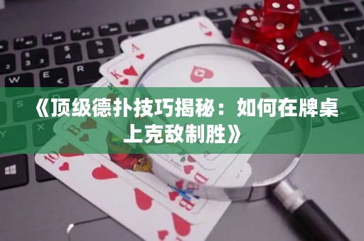 《顶级德扑技巧揭秘：如何在牌桌上克敌制胜》