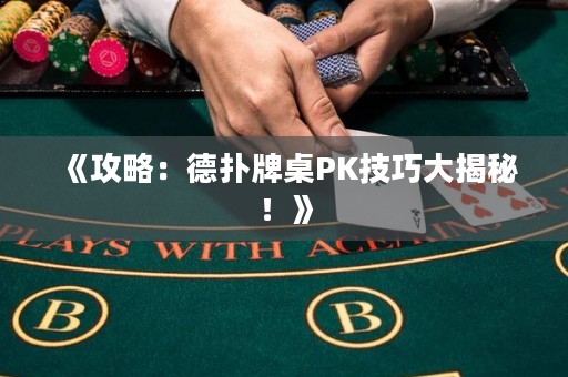《攻略：德扑牌桌PK技巧大揭秘！》
