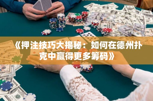 《押注技巧大揭秘：如何在德州扑克中赢得更多筹码》