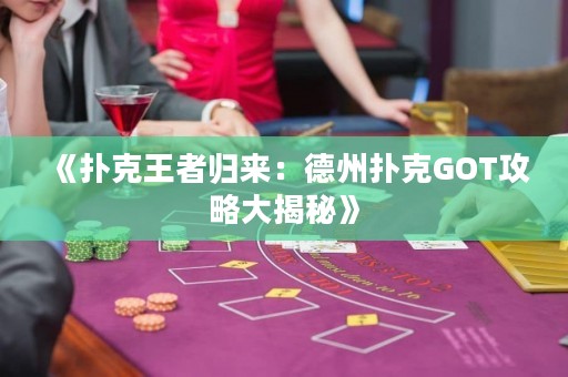 《扑克王者归来：德州扑克GOT攻略大揭秘》