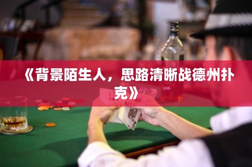 《背景陌生人，思路清晰战德州扑克》
