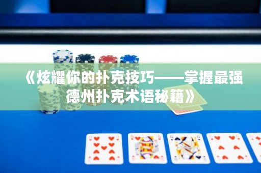 《炫耀你的扑克技巧——掌握最强德州扑克术语秘籍》