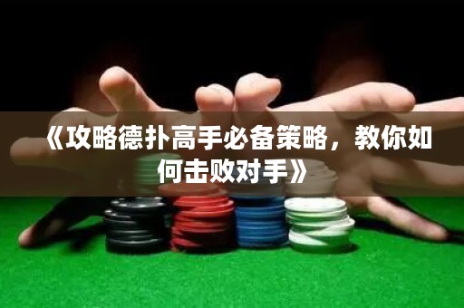 《攻略德扑高手必备策略，教你如何击败对手》