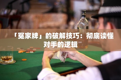 「冤家牌」的破解技巧：彻底读懂对手的逻辑