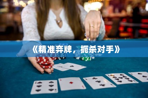 《精准弃牌，扼杀对手》