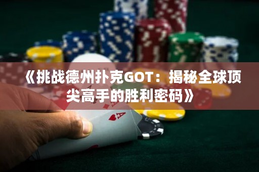《挑战德州扑克GOT：揭秘全球顶尖高手的胜利密码》
