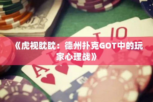 《虎视眈眈：德州扑克GOT中的玩家心理战》