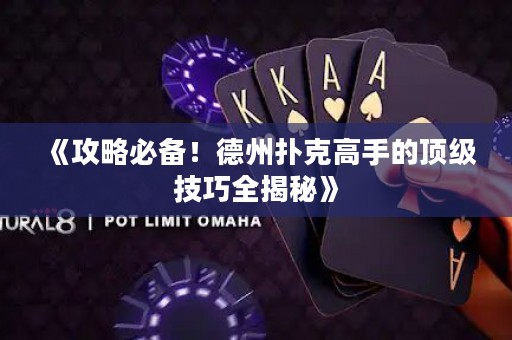 《攻略必备！德州扑克高手的顶级技巧全揭秘》