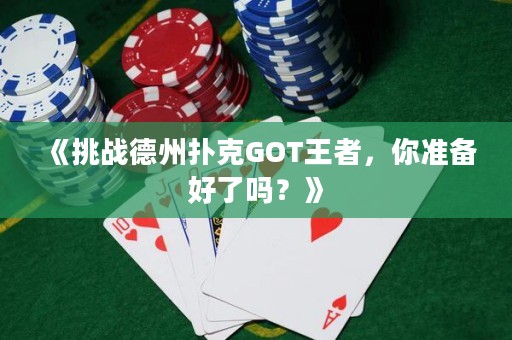 《挑战德州扑克GOT王者，你准备好了吗？》