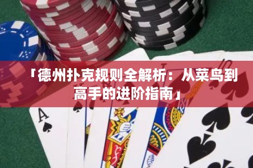 「德州扑克规则全解析：从菜鸟到高手的进阶指南」