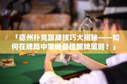「德州扑克跟牌技巧大揭秘——如何在牌局中掌握最佳跟牌策略？」