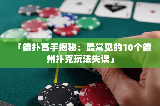 「德扑高手揭秘：最常见的10个德州扑克玩法失误」