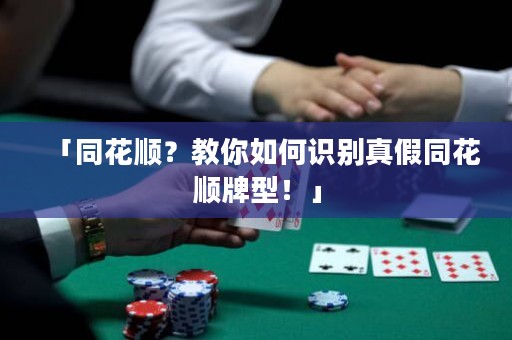 「同花顺？教你如何识别真假同花顺牌型！」