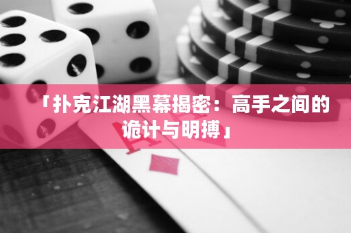 「扑克江湖黑幕揭密：高手之间的诡计与明搏」