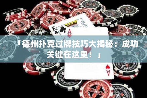「德州扑克过牌技巧大揭秘：成功关键在这里！」