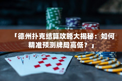 「德州扑克结算攻略大揭秘：如何精准预测牌局高低？」