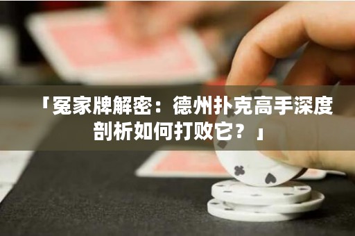 「冤家牌解密：德州扑克高手深度剖析如何打败它？」