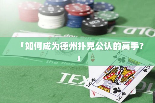 「如何成为德州扑克公认的高手？」