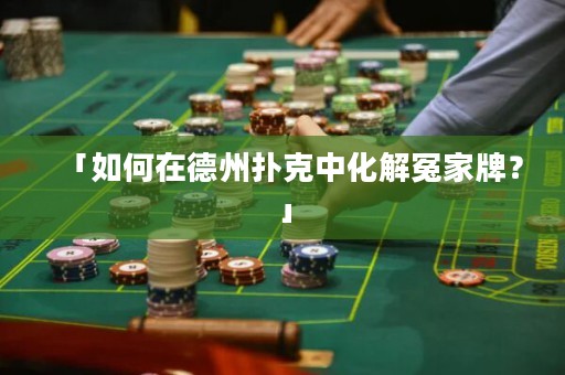 「如何在德州扑克中化解冤家牌？」
