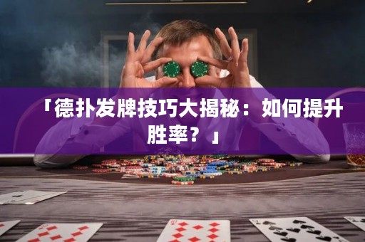 「德扑发牌技巧大揭秘：如何提升胜率？」