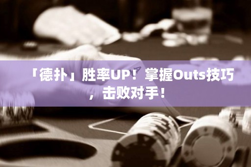 「德扑」胜率UP！掌握Outs技巧，击败对手！