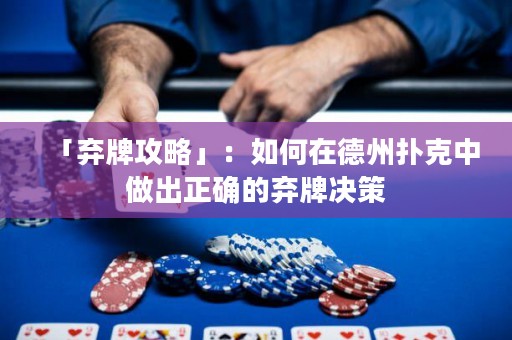 「弃牌攻略」：如何在德州扑克中做出正确的弃牌决策