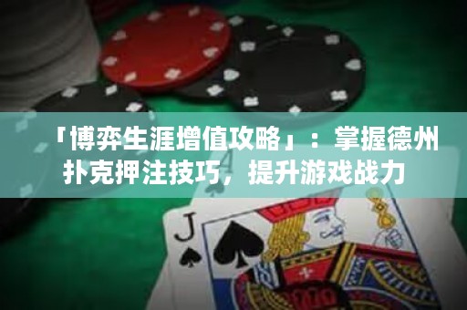 「博弈生涯增值攻略」：掌握德州扑克押注技巧，提升游戏战力