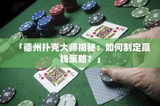 「德州扑克大师揭秘：如何制定赢钱策略？」