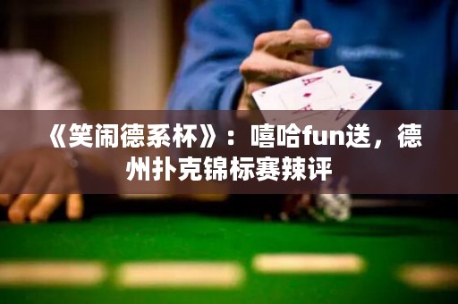 《笑闹德系杯》：嘻哈fun送，德州扑克锦标赛辣评