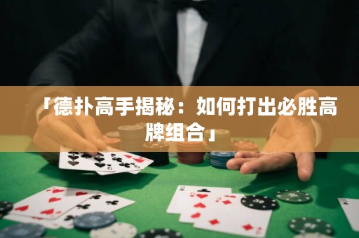 「德扑高手揭秘：如何打出必胜高牌组合」