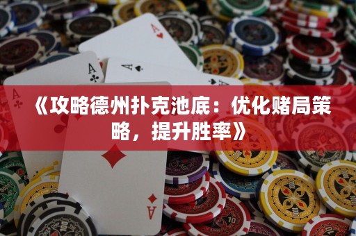 《攻略德州扑克池底：优化赌局策略，提升胜率》